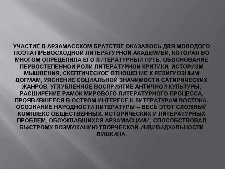 УЧАСТИЕ В АРЗАМАССКОМ БРАТСТВЕ ОКАЗАЛОСЬ ДЛЯ МОЛОДОГО ПОЭТА ПРЕВОСХОДНОЙ ЛИТЕРАТУРНОЙ АКАДЕМИЕЙ, КОТОРАЯ ВО МНОГОМ