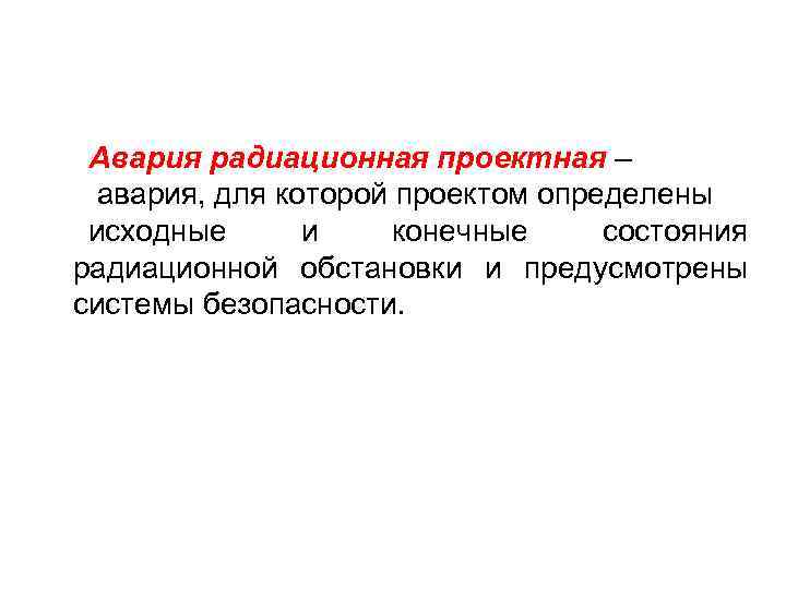 Авария радиационная проектная – авария, для которой проектом определены исходные и конечные состояния радиационной