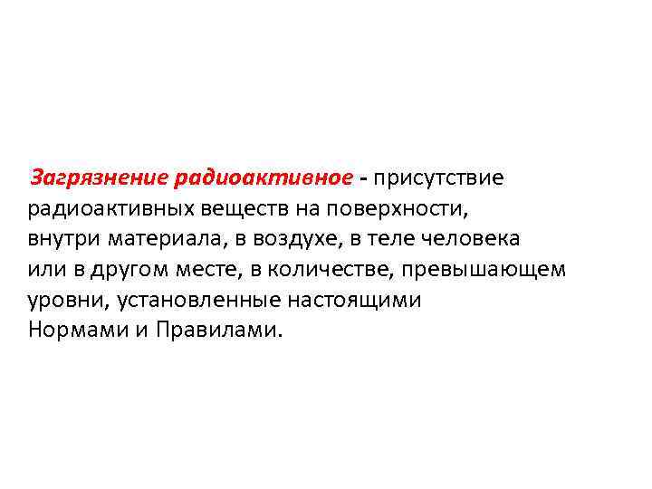 Загрязнение радиоактивное - присутствие радиоактивных веществ на поверхности, внутри материала, в воздухе, в теле