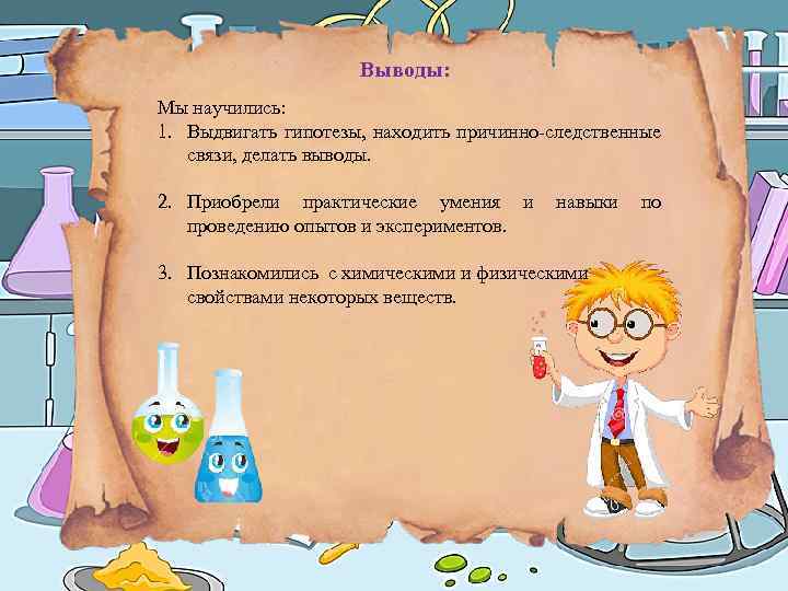 Выводы: Мы научились: 1. Выдвигать гипотезы, находить причинно-следственные связи, делать выводы. 2. Приобрели практические