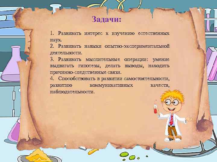 Задачи: 1. Развивать интерес к изучению естественных наук. 2. Развивать навыки опытно-экспериментальной деятельности. 3.