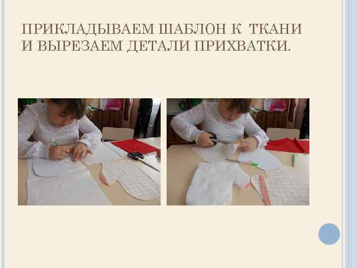 ПРИКЛАДЫВАЕМ ШАБЛОН К ТКАНИ И ВЫРЕЗАЕМ ДЕТАЛИ ПРИХВАТКИ. 