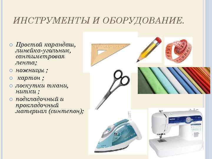 ИНСТРУМЕНТЫ И ОБОРУДОВАНИЕ. Простой карандаш, линейка-угольник, сантиметровая лента; ножницы ; картон ; лоскутки ткани,