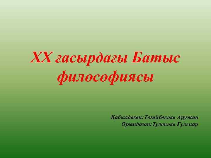 XX ғасырдағы Батыс философиясы Қабылдаған: Тоғайбекова Аружан Орындаған: Туленова Гульнар 