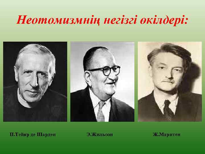 Неотомизмнің негізгі өкілдері: П. Тейяр де Шарден Э. Жильсон Ж. Маритен 