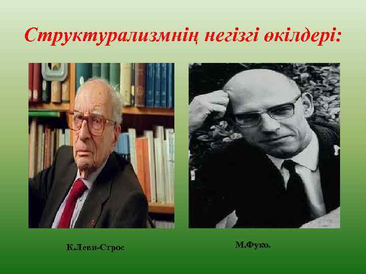 Структурализмнің негізгі өкілдері: К. Леви-Строс М. Фуко. 