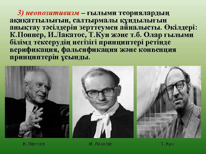 3) неопозитивизм – ғылыми теориялардың ақиқаттылығын, салтырмалы құндылығын анықтау тәсілдерін зерттеумен айналысты. Өкілдері: К.