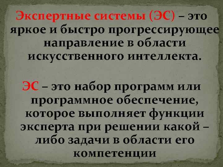 Экспертные системы (ЭС) – это яркое и быстро прогрессирующее направление в области искусственного интеллекта.