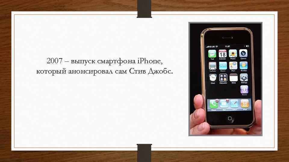 2007 – выпуск смартфона i. Phone, который анонсировал сам Стив Джобс. 