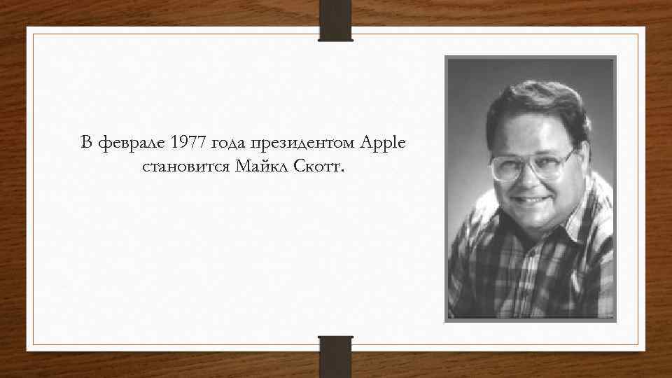 В феврале 1977 года президентом Apple становится Майкл Скотт. 