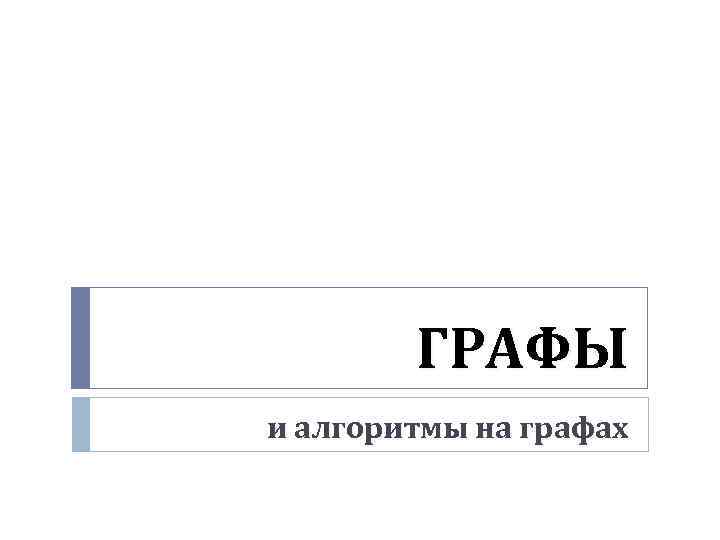 ГРАФЫ и алгоритмы на графах 