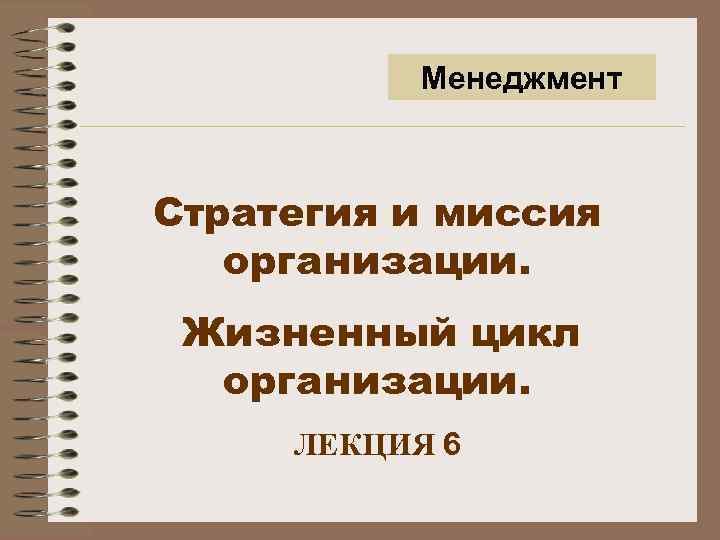 Менеджмент Стратегия и миссия организации. Жизненный цикл организации. ЛЕКЦИЯ 6 