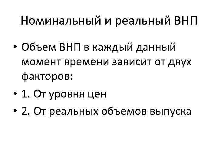 Номинальный и реальный ВНП • Объем ВНП в каждый данный момент времени зависит от