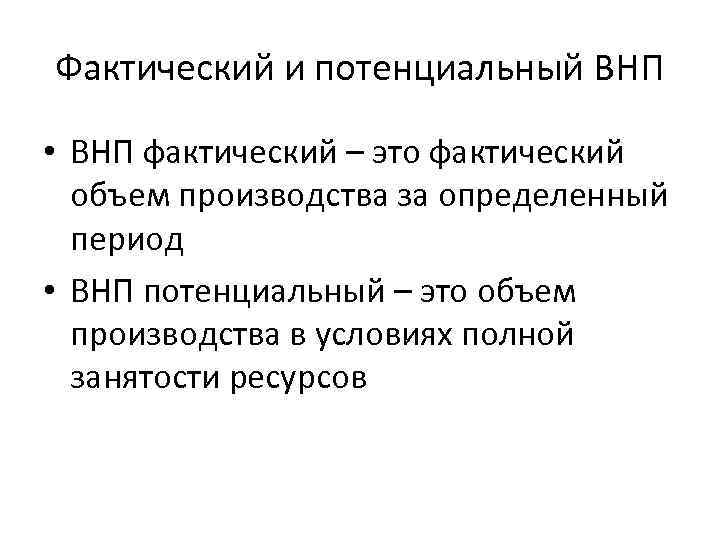Фактический и потенциальный ВНП • ВНП фактический – это фактический объем производства за определенный