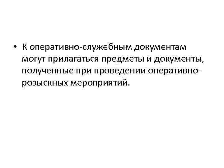  • К оперативно-служебным документам могут прилагаться предметы и документы, полученные при проведении оперативнорозыскных