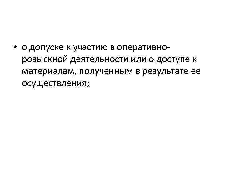  • о допуске к участию в оперативнорозыскной деятельности или о доступе к материалам,