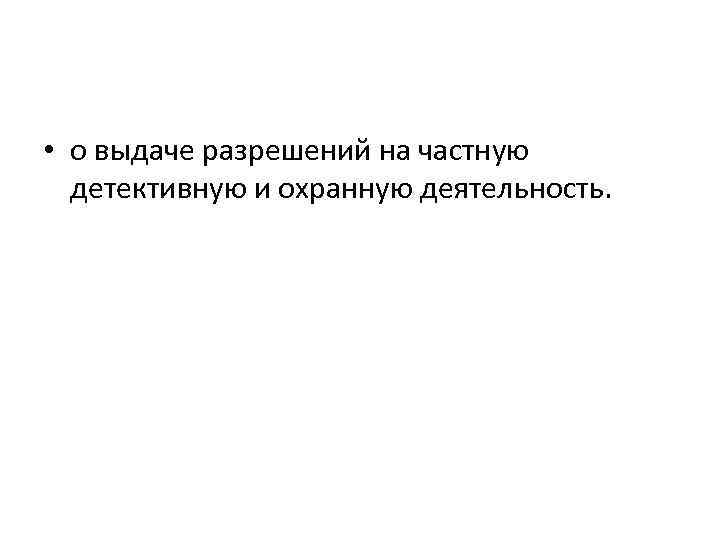  • о выдаче разрешений на частную детективную и охранную деятельность. 