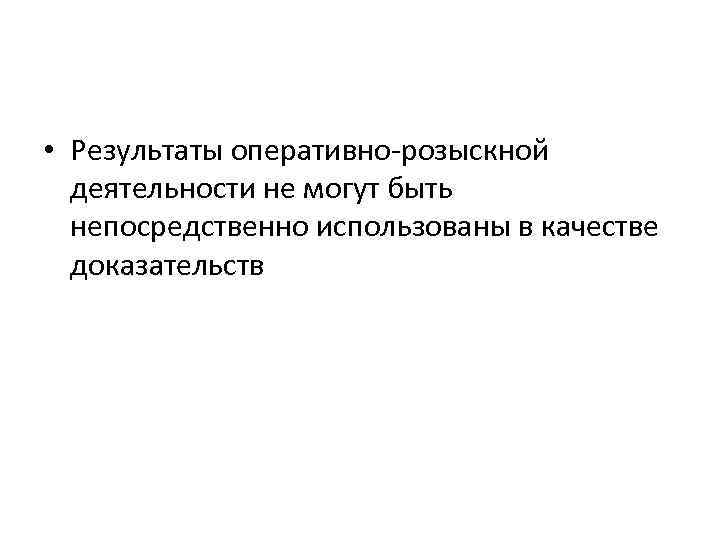  • Результаты оперативно-розыскной деятельности не могут быть непосредственно использованы в качестве доказательств 