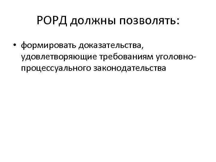 РОРД должны позволять: • формировать доказательства, удовлетворяющие требованиям уголовнопроцессуального законодательства 