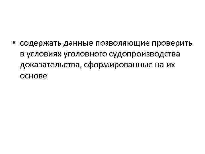  • содержать данные позволяющие проверить в условиях уголовного судопроизводства доказательства, сформированные на их