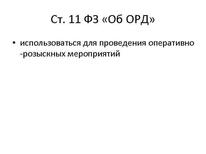 Ст. 11 ФЗ «Об ОРД» • использоваться для проведения оперативно -розыскных мероприятий 