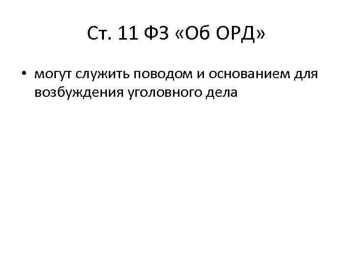 Ст. 11 ФЗ «Об ОРД» • могут служить поводом и основанием для возбуждения уголовного