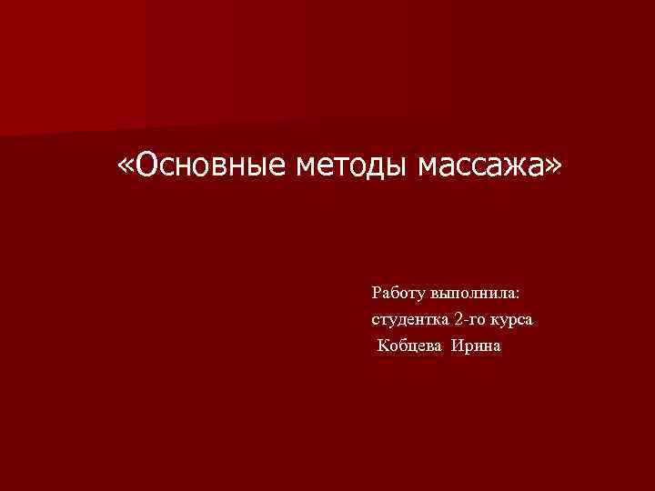  «Основные методы массажа» Работу выполнила: студентка 2 -го курса Кобцева Ирина 
