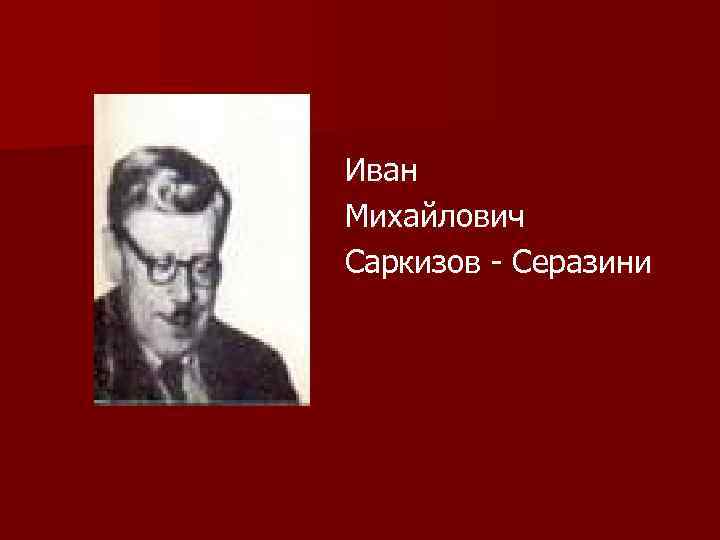 Иван Михайлович Саркизов - Серазини 