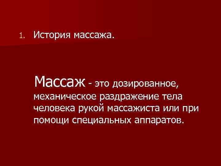 1. История массажа. Массаж - это дозированное, механическое раздражение тела человека рукой массажиста или