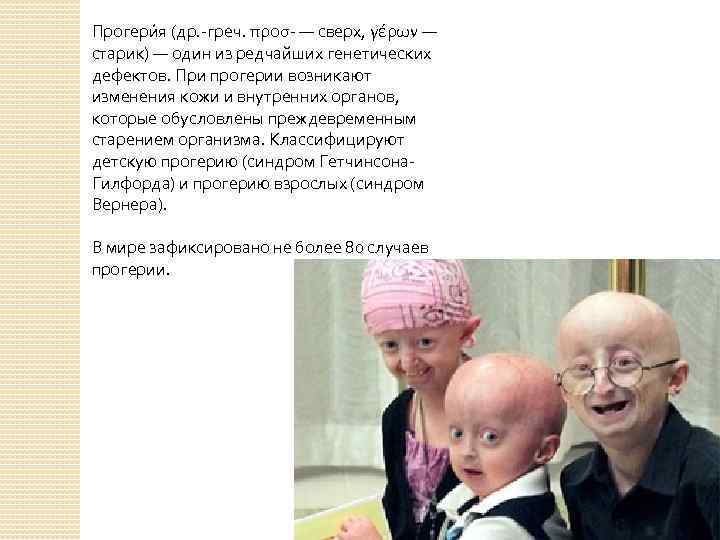 Прогери я (др. -греч. προσ- — сверх, γέρων — старик) — один из редчайших