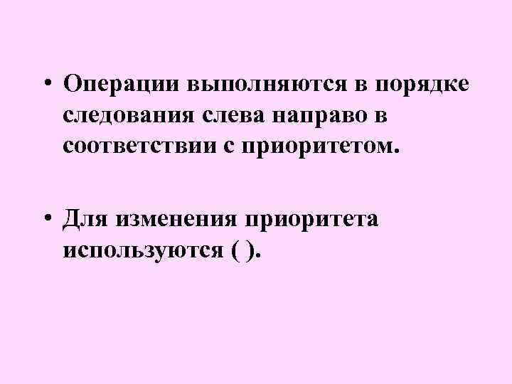  • Операции выполняются в порядке следования слева направо в соответствии с приоритетом. •
