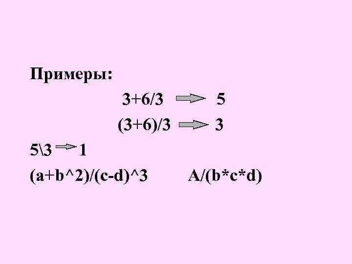Примеры: 3+6/3 (3+6)/3 53 1 (a+b^2)/(c-d)^3 5 3 A/(b*c*d) 