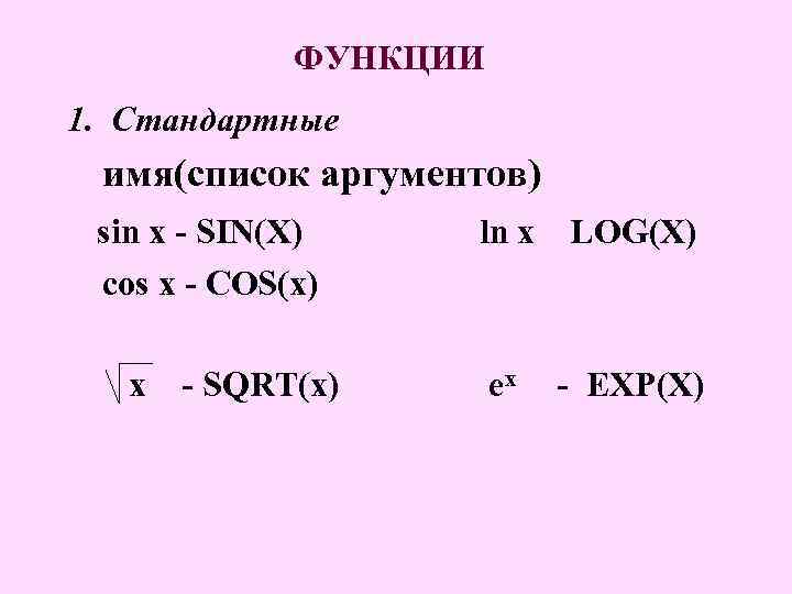 ФУНКЦИИ 1. Стандартные имя(список аргументов) sin x - SIN(X) cos x - COS(x) x