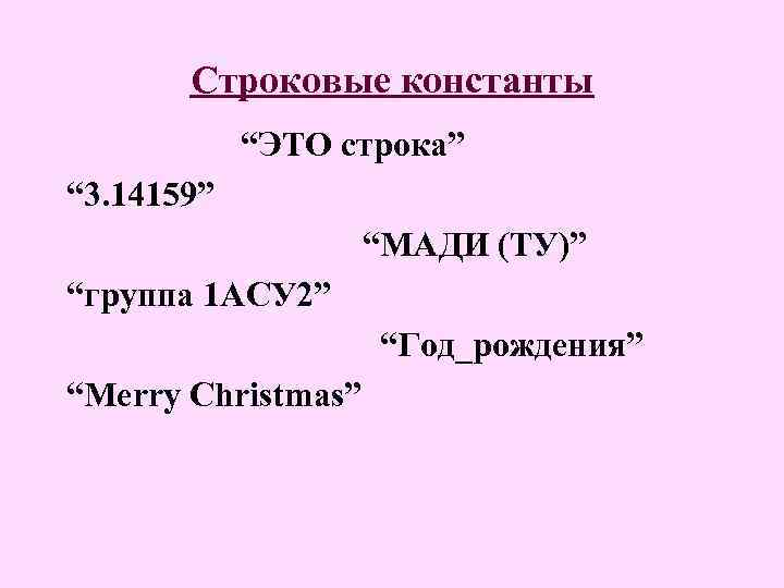 Строковые константы “ЭТО строка” “ 3. 14159” “МАДИ (ТУ)” “группа 1 АСУ 2” “Год_рождения”