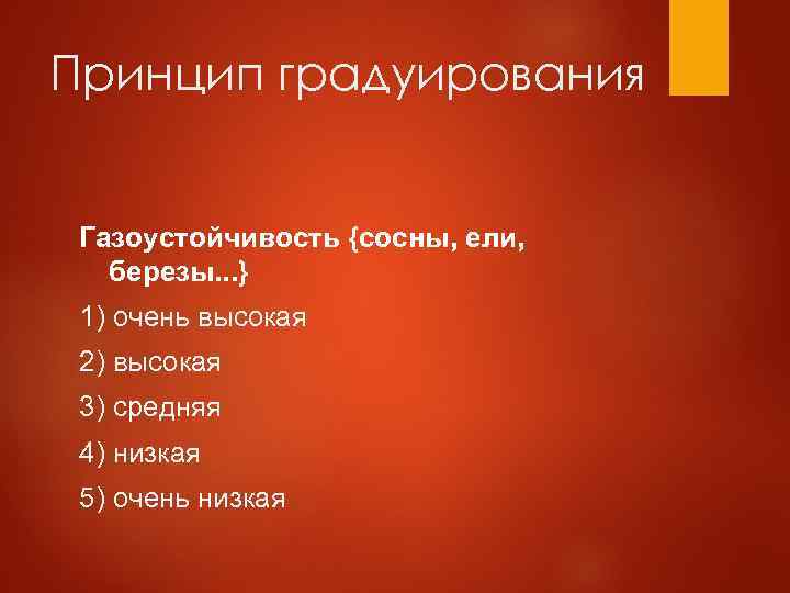 Принцип градуирования Газоустойчивость {сосны, ели, березы. . . } 1) очень высокая 2) высокая