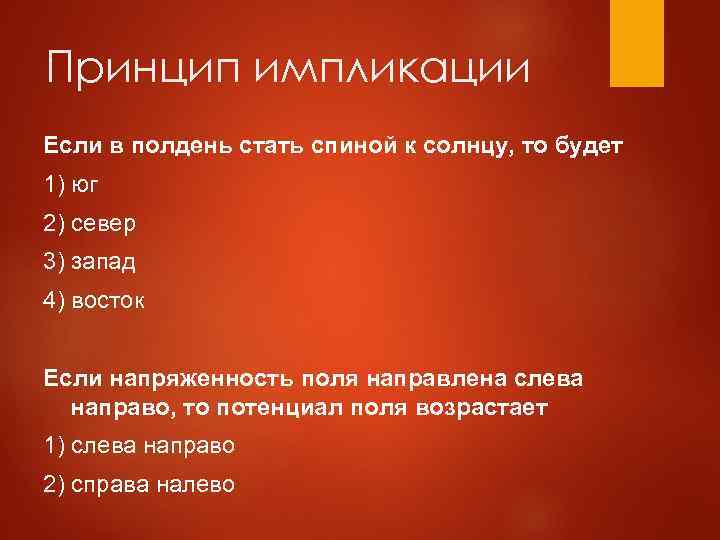 Принцип импликации Если в полдень стать спиной к солнцу, то будет 1) юг 2)