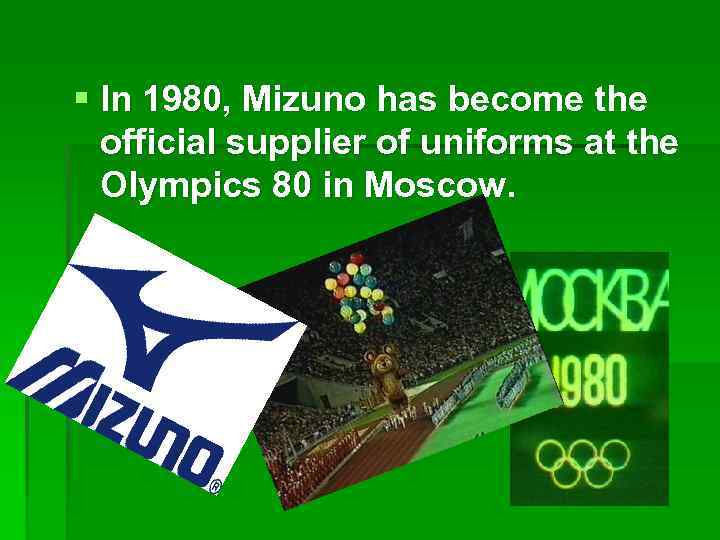 § In 1980, Mizuno has become the official supplier of uniforms at the Olympics