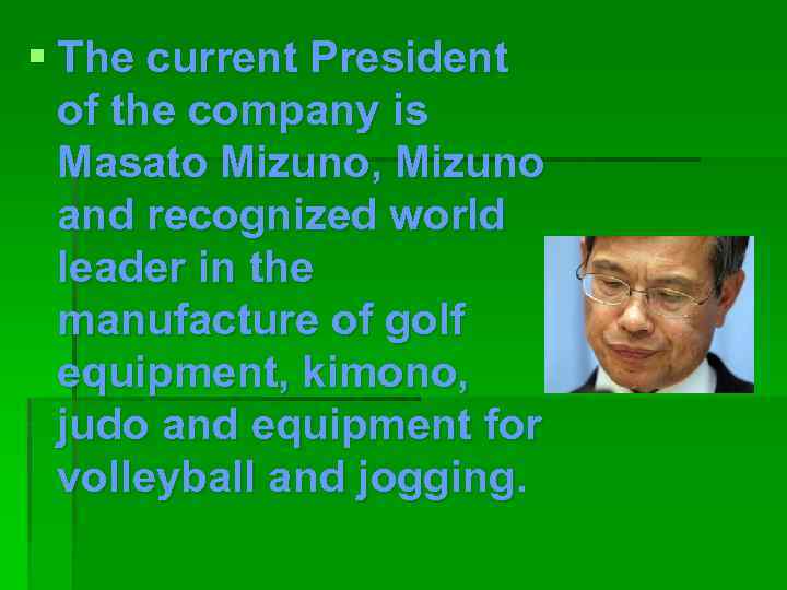§ The current President of the company is Masato Mizuno, Mizuno and recognized world