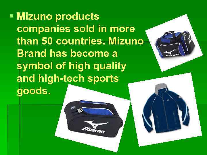 § Mizuno products companies sold in more than 50 countries. Mizuno Brand has become