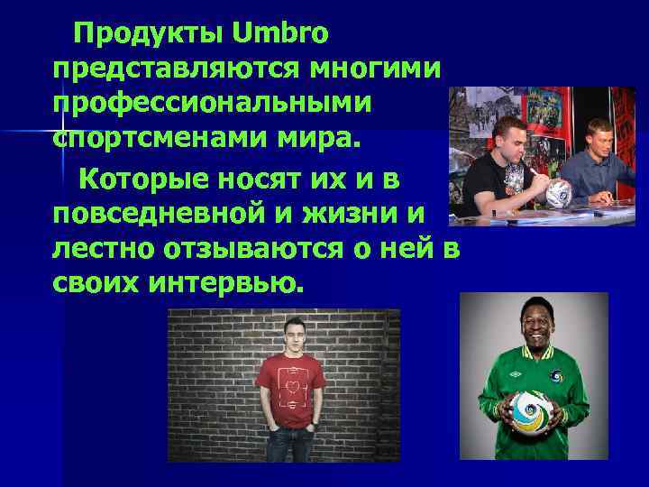 Продукты Umbro представляются многими профессиональными спортсменами мира. Которые носят их и в повседневной и