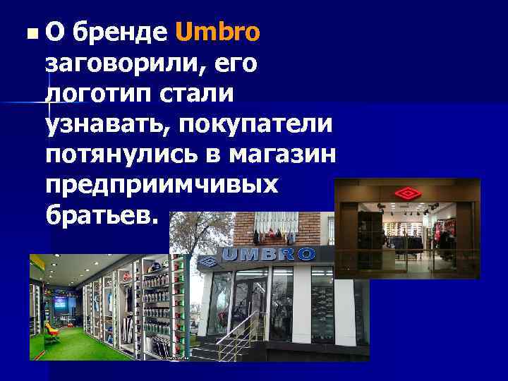 n. О бренде Umbro заговорили, его логотип стали узнавать, покупатели потянулись в магазин предприимчивых