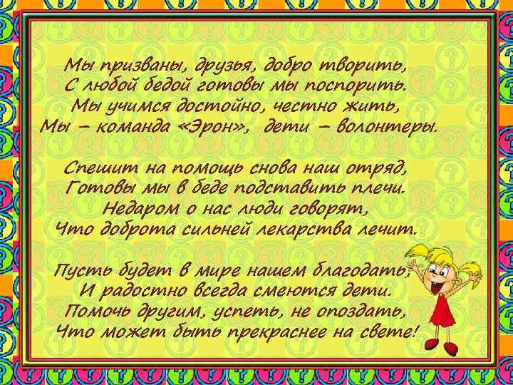 Мы призваны, друзья, добро творить, С любой бедой готовы мы поспорить. Мы учимся достойно,