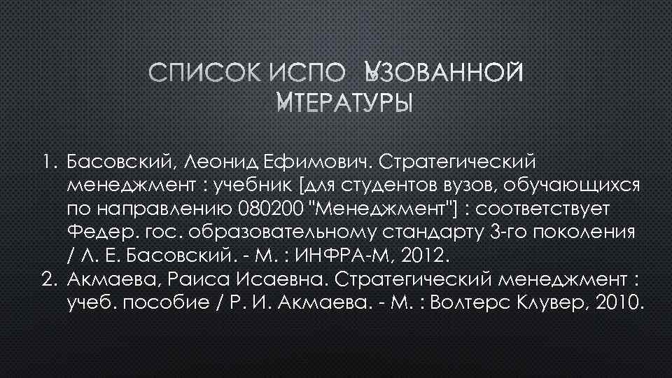 СПИСОК ИСПОЛЬЗОВАННОЙ ЛИТЕРАТУРЫ 1. Басовский, Леонид Ефимович. Стратегический менеджмент : учебник [для студентов вузов,