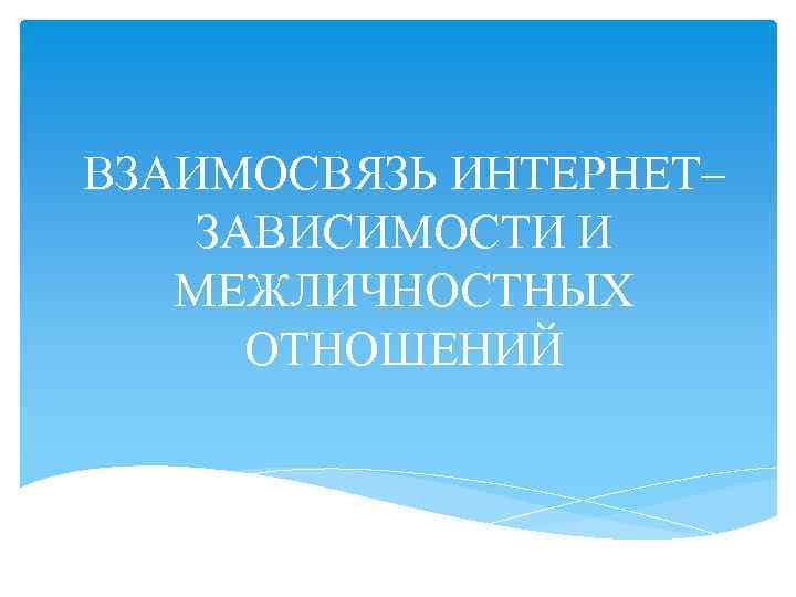 ВЗАИМОСВЯЗЬ ИНТЕРНЕТ– ЗАВИСИМОСТИ И МЕЖЛИЧНОСТНЫХ ОТНОШЕНИЙ 