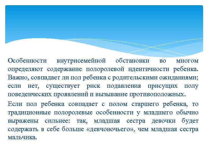 Особенности внутрисемейной обстановки во многом определяют содержание полоролевой идентичности ребенка. Важно, совпадает ли пол