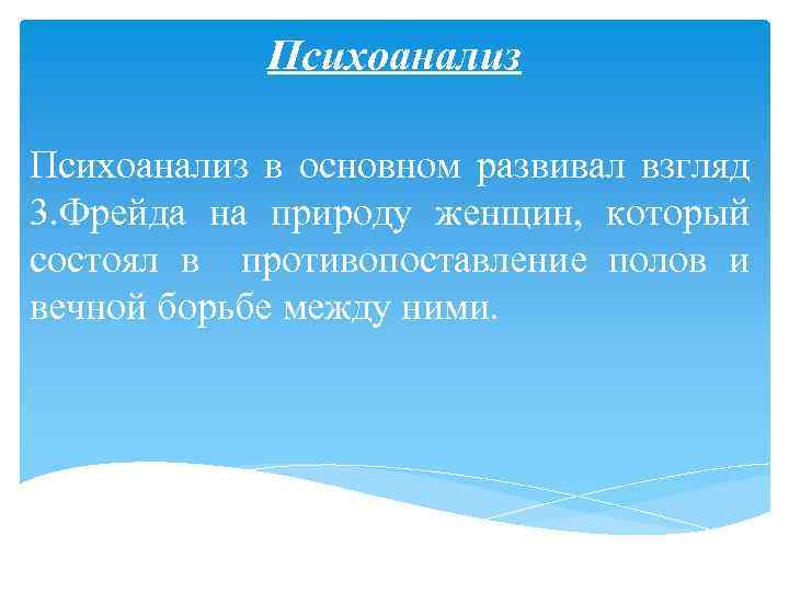 Психоанализ в основном развивал взгляд 3. Фрейда на природу женщин, который состоял в противопоставление