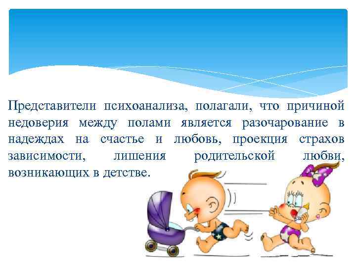 Представители психоанализа, полагали, что причиной недоверия между полами является разочарование в надеждах на счастье