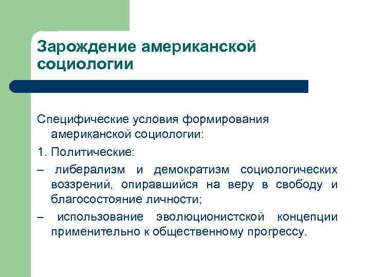 Зарождение американской социологии Специфические условия формирования американской социологии: 1. Политические: – либерализм и демократизм