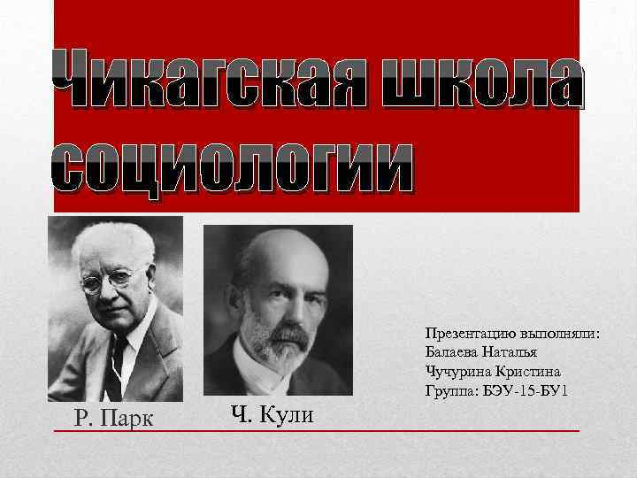 Чикагская школа социологии Презентацию выполняли: Балаева Наталья Чучурина Кристина Группа: БЭУ-15 -БУ 1 Р.