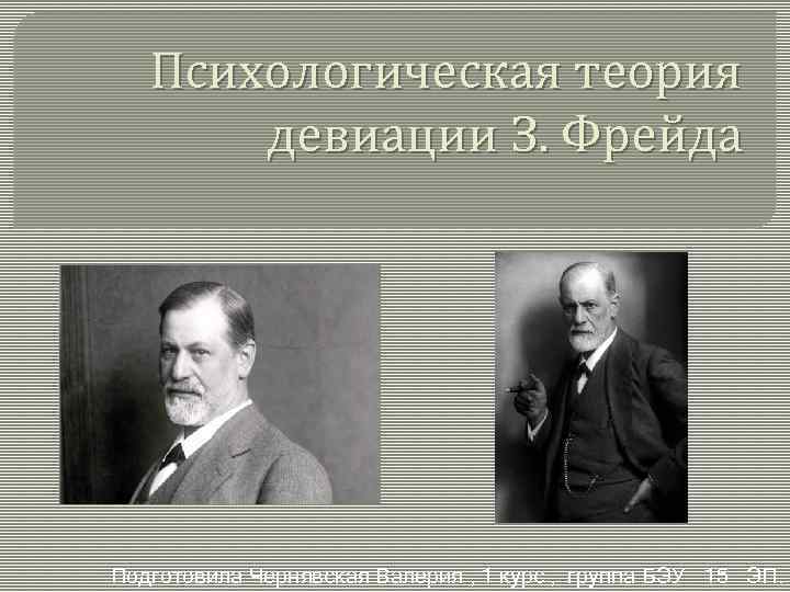 Психологическая теория девиации З. Фрейда Подготовила Чернявская Валерия , 1 курс , группа БЭУ